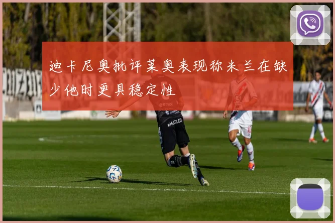 迪卡尼奥批评莱奥表现称米兰在缺少他时更具稳定性
