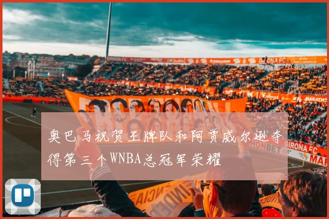 奥巴马祝贺王牌队和阿贾威尔逊夺得第三个WNBA总冠军荣耀