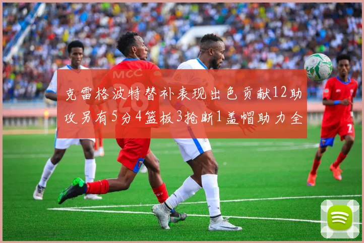 克雷格波特替补表现出色贡献12助攻另有5分4篮板3抢断1盖帽助力全队胜利