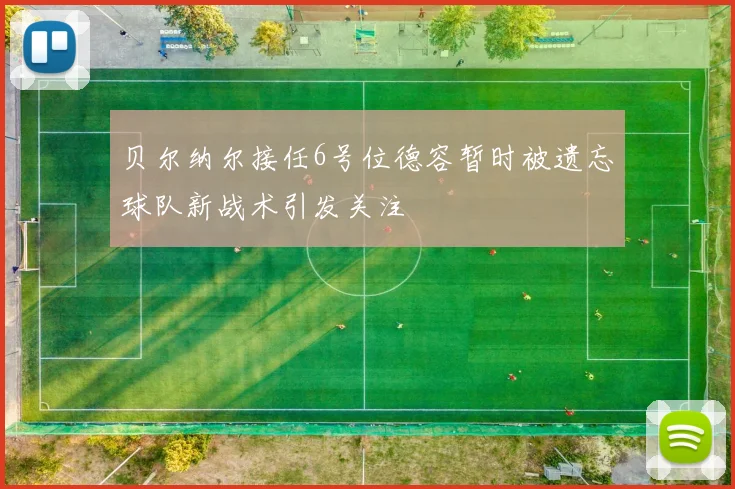 贝尔纳尔接任6号位德容暂时被遗忘球队新战术引发关注