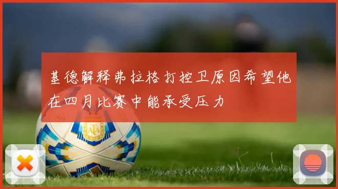 基德解释弗拉格打控卫原因希望他在四月比赛中能承受压力