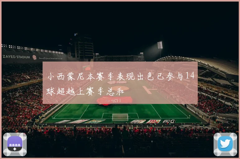 小西蒙尼本赛季表现出色已参与14球超越上赛季总和