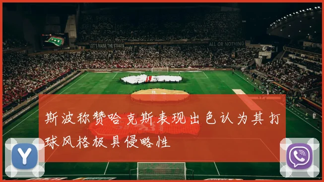 斯波称赞哈克斯表现出色认为其打球风格极具侵略性