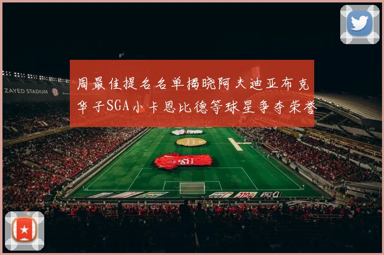 周最佳提名名单揭晓阿夫迪亚布克华子SGA小卡恩比德等球星争夺荣誉