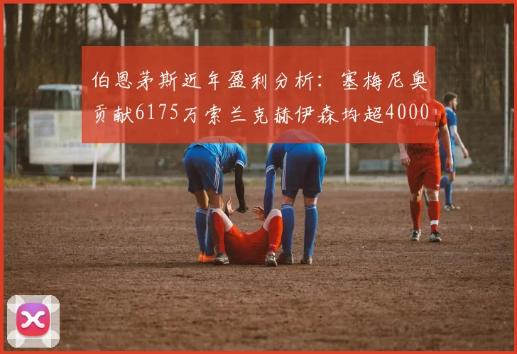 伯恩茅斯近年盈利分析：塞梅尼奥贡献6175万索兰克赫伊森均超4000万