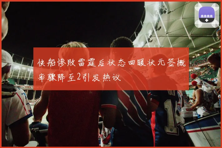 快船惨败雷霆后状态回暖状元签概率骤降至2引发热议