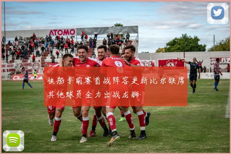 快船季前赛首战阵容更新比尔缺席其他球员全力出战龙狮