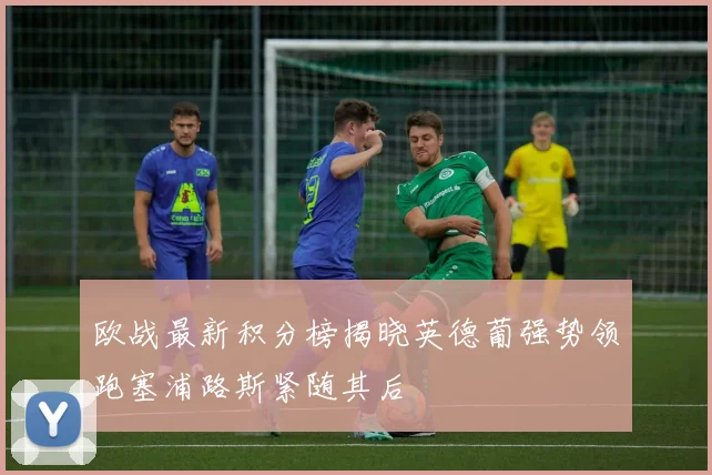欧战最新积分榜揭晓英德葡强势领跑塞浦路斯紧随其后