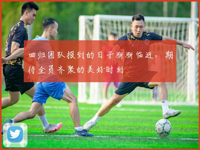回归团队报到的日子渐渐临近，期待全员齐聚的美好时刻