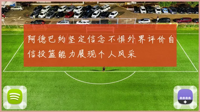 阿德巴约坚定信念不惧外界评价自信投篮能力展现个人风采