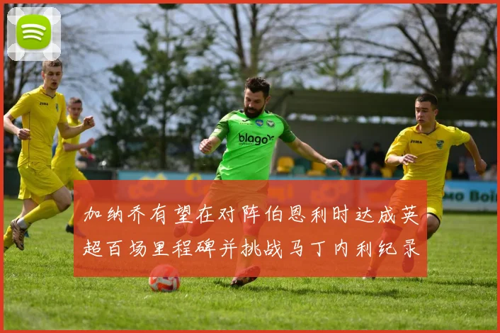 加纳乔有望在对阵伯恩利时达成英超百场里程碑并挑战马丁内利纪录
