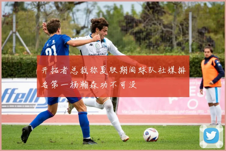开拓者总裁称夏联期间球队社媒排名第一杨瀚森功不可没