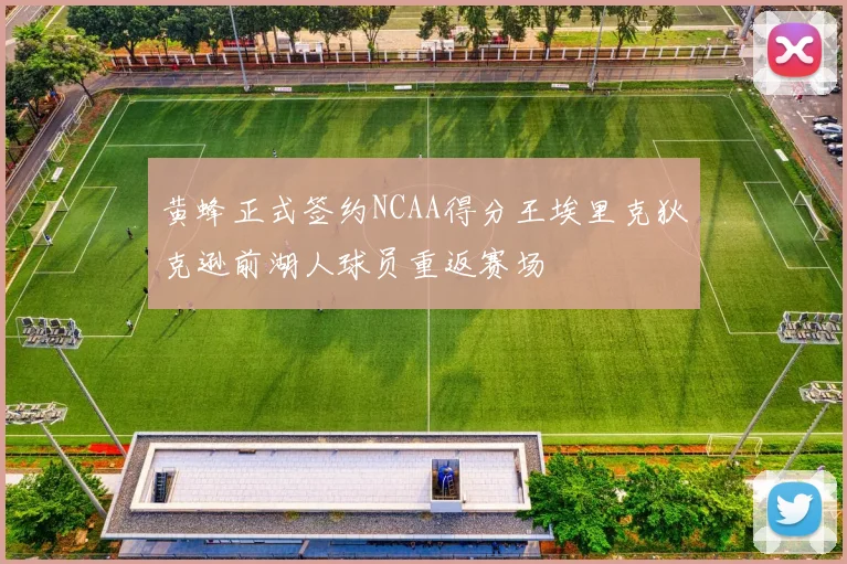 黄蜂正式签约NCAA得分王埃里克狄克逊前湖人球员重返赛场