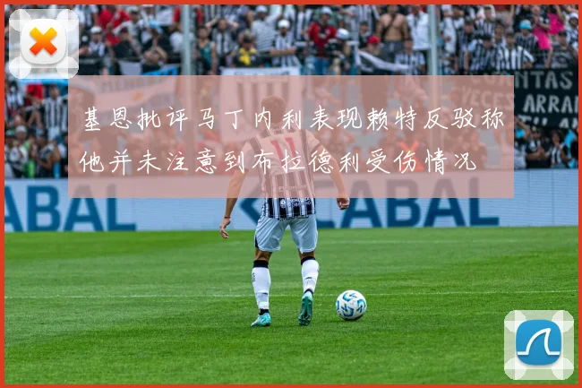 基恩批评马丁内利表现赖特反驳称他并未注意到布拉德利受伤情况