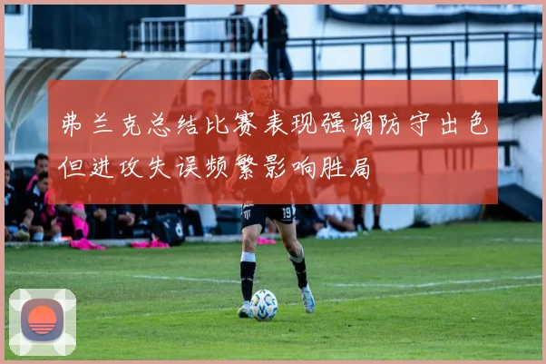 弗兰克总结比赛表现强调防守出色但进攻失误频繁影响胜局