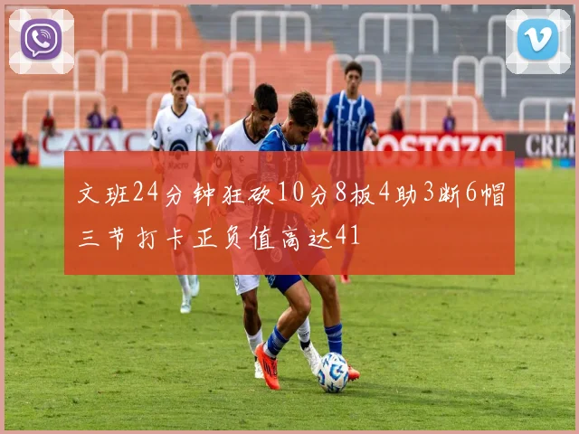 文班24分钟狂砍10分8板4助3断6帽三节打卡正负值高达41