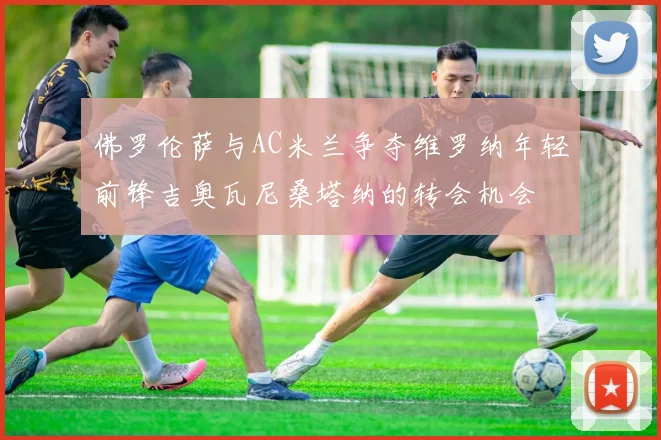 佛罗伦萨与AC米兰争夺维罗纳年轻前锋吉奥瓦尼桑塔纳的转会机会